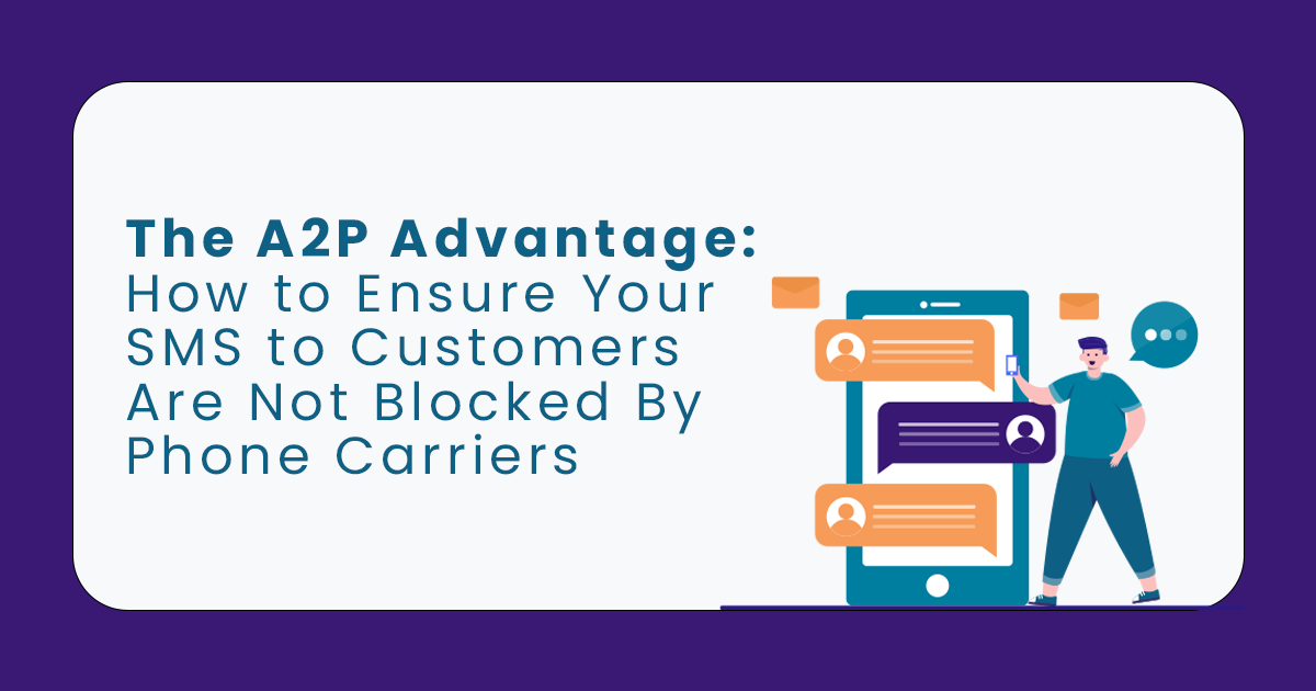 The Powerful A2P Advantage: How to Ensure Your SMS to Customers Are Not Blocked By Phone Carriers